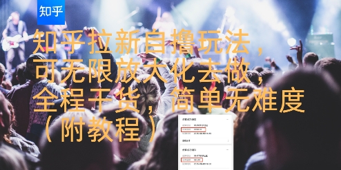 知乎拉新自撸玩法，可无限放大化去做，全程干货，简单无难度(附教程)-低成本创业项目大全｜短视频带货+AI副业变现｜知行创业网