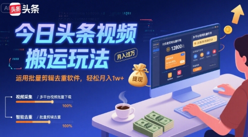 今日头条视频搬运玩法，运用批量剪辑去重软件，轻松月入1w+-低成本创业项目大全｜短视频带货+AI副业变现｜知行创业网