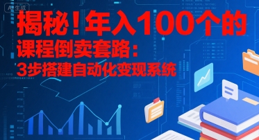 揭秘！年入100个的课程倒卖套路：3 步搭建自动化变现系统-低成本创业项目大全｜短视频带货+AI副业变现｜知行创业网