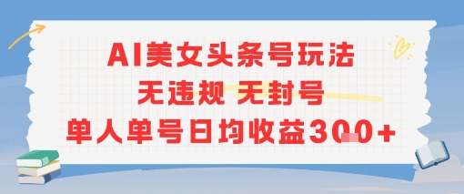 AI美女头条号玩法无违规无封号单人单号日均收益3张-低成本创业项目大全｜短视频带货+AI副业变现｜知行创业网