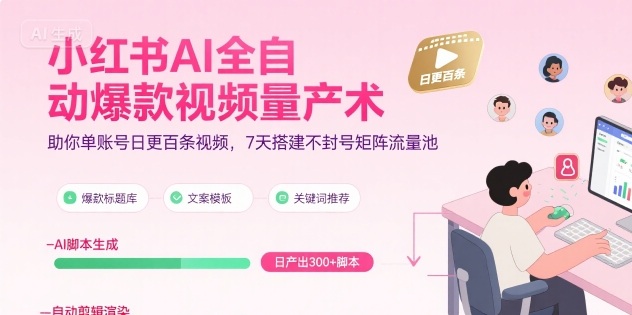 小红书AI全自动爆款视频量产术，助你单账号日更百条视频，7天搭建不封号矩阵流量池-低成本创业项目大全｜短视频带货+AI副业变现｜知行创业网