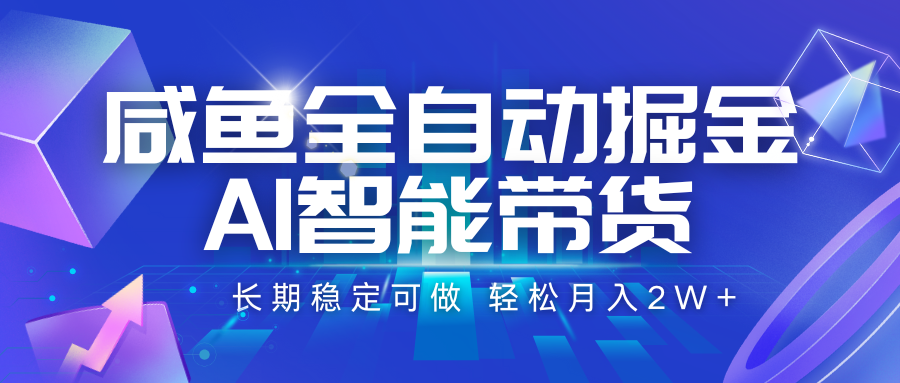 咸鱼全自动掘金，AI智能带货 长期稳定可做，轻松月入2W+-低成本创业项目大全｜短视频带货+AI副业变现｜知行创业网