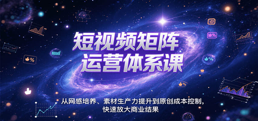 短视频矩阵运营体系课，从网感培养、素材生产力提升到原创成本控制，快速放大商业结果-低成本创业项目大全｜短视频带货+AI副业变现｜知行创业网