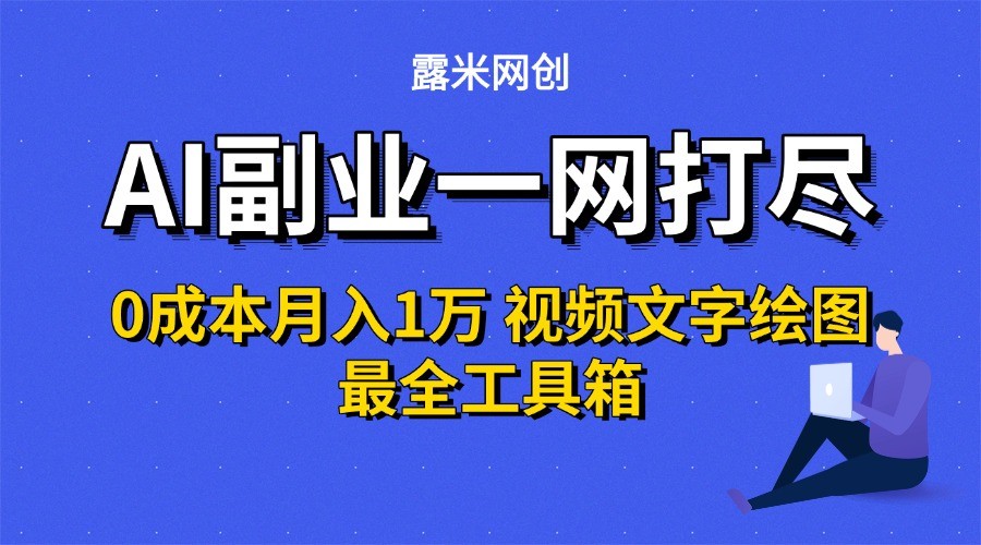 AI副业一网打尽0投入月入1万＋视频文字绘图最全工具箱-低成本创业项目大全｜短视频带货+AI副业变现｜知行创业网