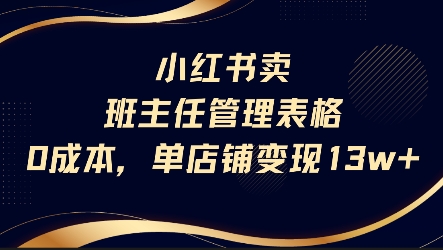 小红书卖班主任管理表格，0成本单店变现13w-低成本创业项目大全｜短视频带货+AI副业变现｜知行创业网