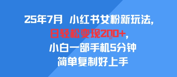 25年7月小红书女粉新玩法，公域转私域变现，日轻松变现2张+，5分钟简单复制好上手-低成本创业项目大全｜短视频带货+AI副业变现｜知行创业网