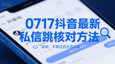 0717抖音最新私信跳核对方法，自测，不保证百分百可以-低成本创业项目大全｜短视频带货+AI副业变现｜知行创业网