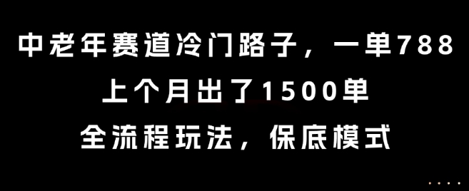 中老年赛道冷门路子，一单788，上个月出了1500单，全流程玩法，保底模式【揭秘】-低成本创业项目大全｜短视频带货+AI副业变现｜知行创业网