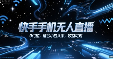 快手手机无人直播，0门槛，适合小白入手，收益可观-低成本创业项目大全｜短视频带货+AI副业变现｜知行创业网