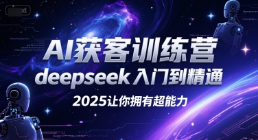 AI获客训练营，deepseek入门到精通，2025让你拥有超能力-低成本创业项目大全｜短视频带货+AI副业变现｜知行创业网
