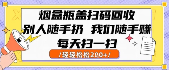 烟盒瓶盖扫码回收，别人随手扔 我们随手挣，闷声发大财，每天扫一扫，轻轻松松2张【揭秘】-低成本创业项目大全｜短视频带货+AI副业变现｜知行创业网