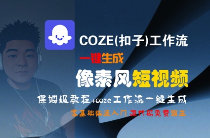 COZE(扣子)工作流一键生成像素风短视频，保姆级教程，零基础快速入门-低成本创业项目大全｜短视频带货+AI副业变现｜知行创业网