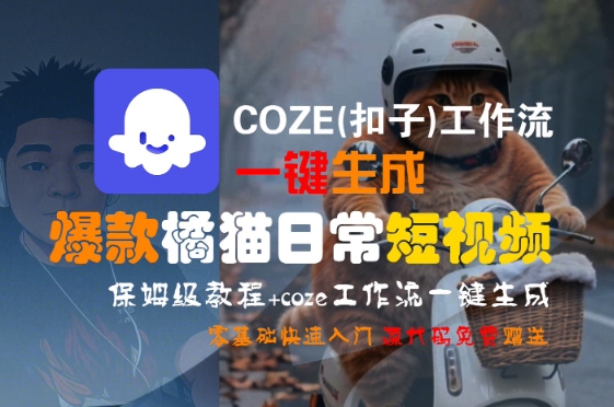 COZE(扣子)工作流一键生成爆款橘猫日常短视频，保姆级教程，零基础快速入门-低成本创业项目大全｜短视频带货+AI副业变现｜知行创业网