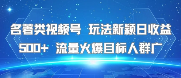 名著类视频号 玩法新颖日收益500+ 流量火爆目标人群广-低成本创业项目大全｜短视频带货+AI副业变现｜知行创业网