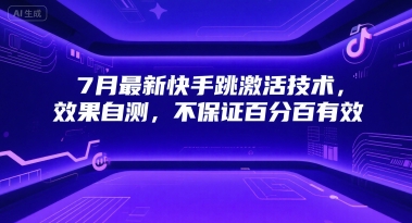 7月最新快手跳激活技术，效果自测，不保证百分百有效-低成本创业项目大全｜短视频带货+AI副业变现｜知行创业网