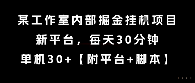 某工作室内部掘金挂G项目，新平台，每天30分钟，单机30+【揭秘】-低成本创业项目大全｜短视频带货+AI副业变现｜知行创业网