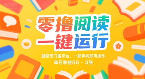 零撸阅读一键运行，最新无门槛平台， 一部手机即可操作，单日收益50-3张【揭秘】-低成本创业项目大全｜短视频带货+AI副业变现｜知行创业网