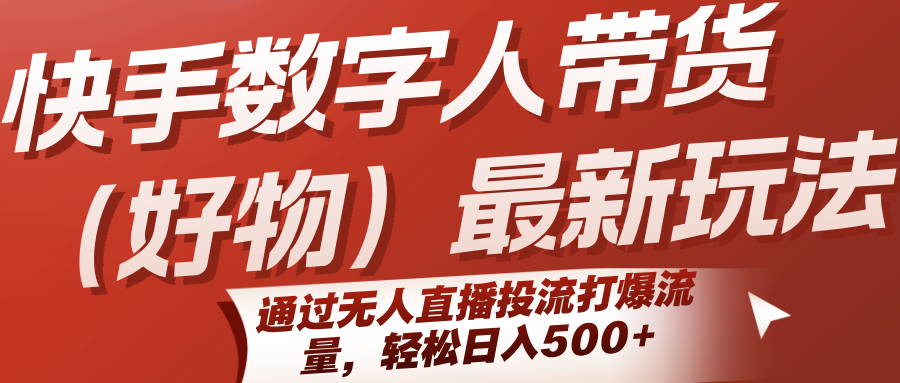 快手数字人带货（好物）最新玩法，通过无人直播投流打爆流量，轻松日入500+-低成本创业项目大全｜短视频带货+AI副业变现｜知行创业网