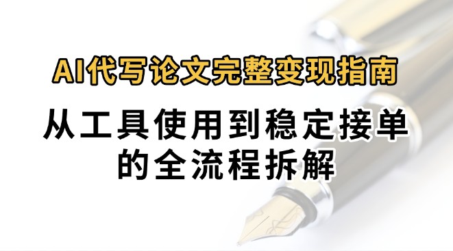 0投入月过万AI代写论文完整变现指南：从工具使用到稳定接单的全流程拆解-低成本创业项目大全｜短视频带货+AI副业变现｜知行创业网