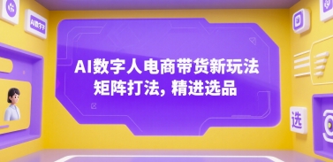 AI数字人电商带货新玩法，矩阵打法，精进选品-低成本创业项目大全｜短视频带货+AI副业变现｜知行创业网
