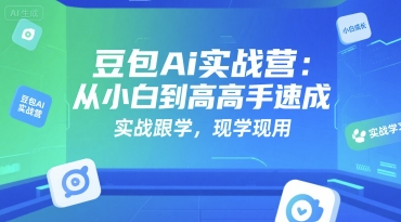 豆包Ai实战营：从小白到高手速成，实战跟学，现学现用-低成本创业项目大全｜短视频带货+AI副业变现｜知行创业网