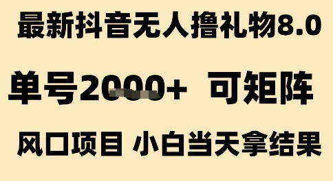 最新抖音无人撸礼物8.0，单号2k+，可矩阵风口项目，小白当天拿结果【揭秘】-低成本创业项目大全｜短视频带货+AI副业变现｜知行创业网