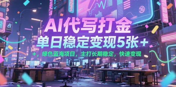 AI代写打金，单日稳定变现5张+，绿色蓝海项目，主打长期稳定，快速变现【揭秘】-低成本创业项目大全｜短视频带货+AI副业变现｜知行创业网