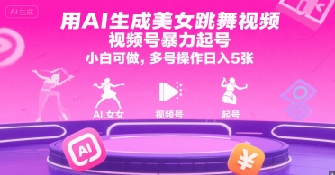 用AI生成美女跳舞视频，视频号暴力起号，小白可做，多号操作日入5张-低成本创业项目大全｜短视频带货+AI副业变现｜知行创业网