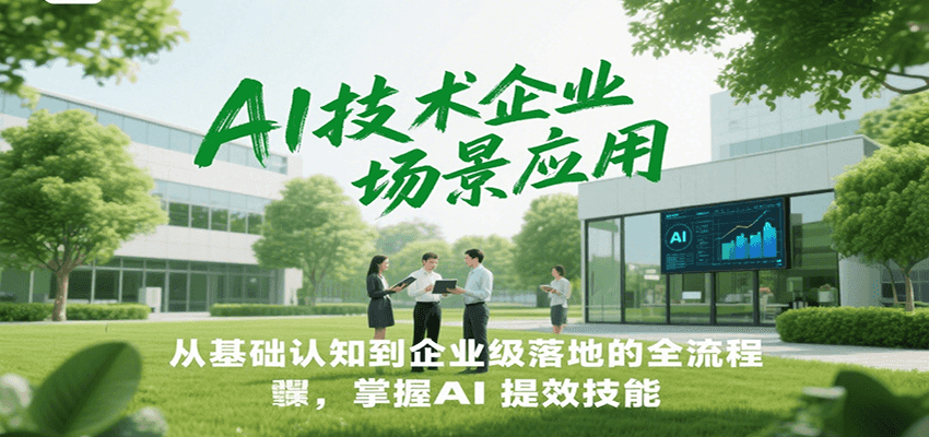AI技术企业场景应用，从基础认知到企业级落地的全流程，掌握AI提效技能！-低成本创业项目大全｜短视频带货+AI副业变现｜知行创业网