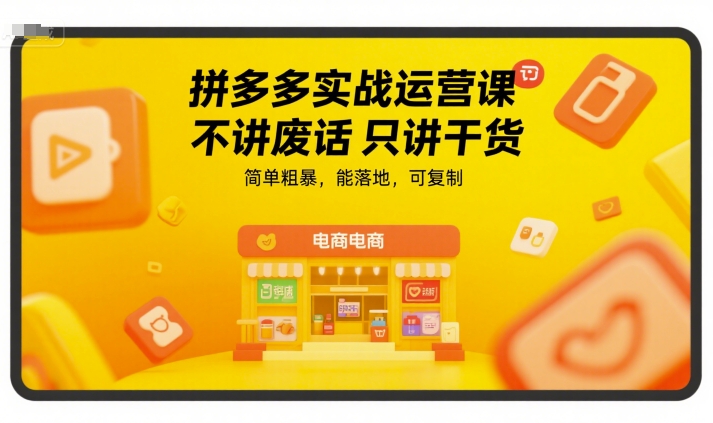 拼多多实战运营课，不讲废话只讲干货，简单粗暴，能落地，可复制-低成本创业项目大全｜短视频带货+AI副业变现｜知行创业网