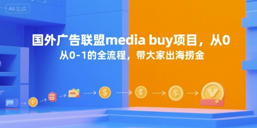 国外广告联盟media buy项目，从0-1的全流程，带大家出海捞金-低成本创业项目大全｜短视频带货+AI副业变现｜知行创业网