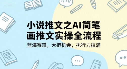 小说推文之AI简笔画推文实操全流程，蓝海赛道，大把机会，执行力拉满-低成本创业项目大全｜短视频带货+AI副业变现｜知行创业网