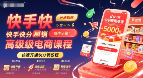 快手快分销高级电商课程，快速开通快分销教程-低成本创业项目大全｜短视频带货+AI副业变现｜知行创业网