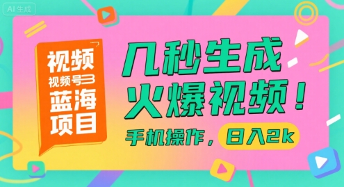 视频号蓝海项目，几秒生成火爆视频，手机操作，日入2k【揭秘】-低成本创业项目大全｜短视频带货+AI副业变现｜知行创业网