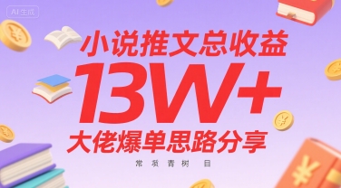小说推文总收益13W+大佬爆单思路分享，常青树项目-低成本创业项目大全｜短视频带货+AI副业变现｜知行创业网