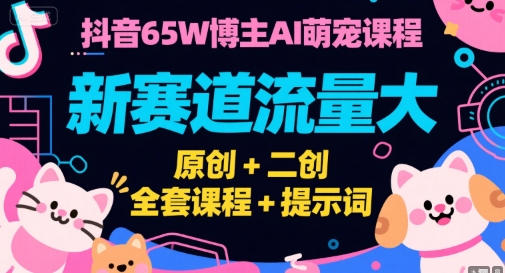 抖音65W博主AI萌宠课程，新赛道流量大，原创+二创，全套课程+提示词-低成本创业项目大全｜短视频带货+AI副业变现｜知行创业网