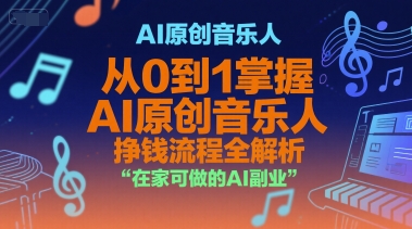 AI原创音乐人，从0到1掌握AI原创音乐人挣钱流程全解析，在家可做的AI副业-低成本创业项目大全｜短视频带货+AI副业变现｜知行创业网