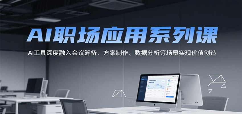 AI职场应用系列课，AI工具深度融入会议筹备、方案制作、数据分析等场景实现价值创造-低成本创业项目大全｜短视频带货+AI副业变现｜知行创业网