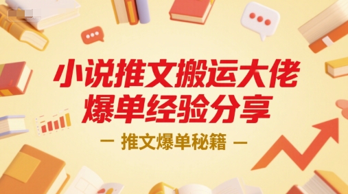 小说推文搬运大佬爆单经验分享，推文爆单秘籍-低成本创业项目大全｜短视频带货+AI副业变现｜知行创业网