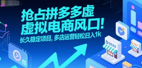 抢占拼多多虚拟电商风口：长久稳定项目，多店运营轻松日入1k-低成本创业项目大全｜短视频带货+AI副业变现｜知行创业网