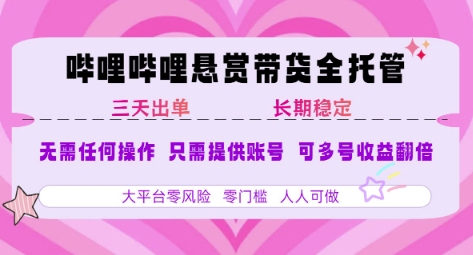 B站悬赏带货全托管，自测稳定，只需提供账号，无需基础，小白宝妈轻松上手，单日稳定3张【揭秘】-低成本创业项目大全｜短视频带货+AI副业变现｜知行创业网