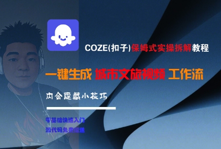 COZE(扣子)保姆式实操拆解教程，一键生成城市文旅视频工作流，内含隐藏小技巧-低成本创业项目大全｜短视频带货+AI副业变现｜知行创业网