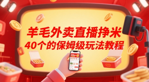 羊毛外卖直播挣米40个的保姆级玩法教程-低成本创业项目大全｜短视频带货+AI副业变现｜知行创业网