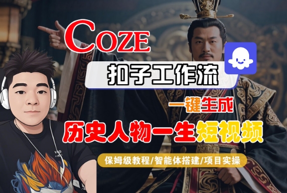 COZE扣子工作流一键生成历史人物一生短视频，保姆级教程-智能体搭建-项目实操-低成本创业项目大全｜短视频带货+AI副业变现｜知行创业网