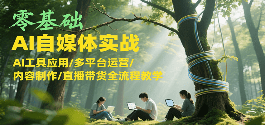 零基础AI自媒体实战，AI工具应用/多平台运营/内容制作/直播带货全流程教学-低成本创业项目大全｜短视频带货+AI副业变现｜知行创业网