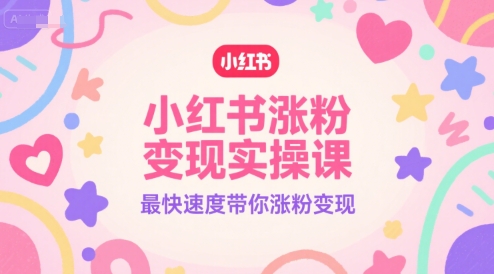 小红书涨粉变现实操课，最快速度带你涨粉变现-低成本创业项目大全｜短视频带货+AI副业变现｜知行创业网