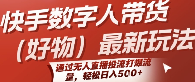 快手数字人带货(好物)最新玩法，通过无人直播投流打爆流量，轻松日入5张-低成本创业项目大全｜短视频带货+AI副业变现｜知行创业网