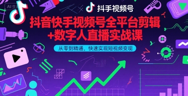 抖音快手视频号全平台剪辑+数字人直播实战课，从零到精通，快速实现短视频变现(更新6月)​-低成本创业项目大全｜短视频带货+AI副业变现｜知行创业网