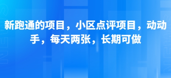 新跑通的项目，小区点评项目，动动手，每天两张，长期可做-低成本创业项目大全｜短视频带货+AI副业变现｜知行创业网
