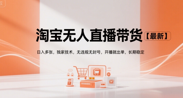 淘宝无人直播带货【最新】，日入多张，独家技术，无违规无封号，开播就出单，长期稳定【揭秘】-低成本创业项目大全｜短视频带货+AI副业变现｜知行创业网